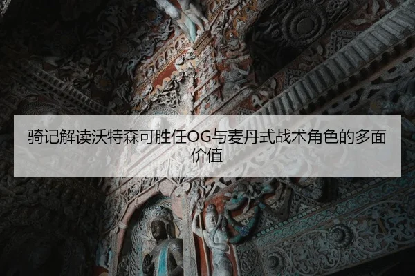 骑记解读沃特森可胜任OG与麦丹式战术角色的多面价值